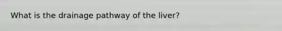 What is the drainage pathway of the liver?