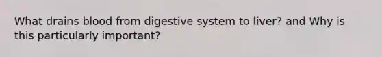 What drains blood from digestive system to liver? and Why is this particularly important?