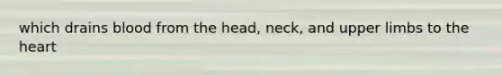 which drains blood from the head, neck, and <a href='https://www.questionai.com/knowledge/kJyXBSF4I2-upper-limb' class='anchor-knowledge'>upper limb</a>s to <a href='https://www.questionai.com/knowledge/kya8ocqc6o-the-heart' class='anchor-knowledge'>the heart</a>