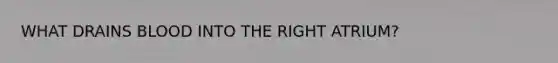 WHAT DRAINS BLOOD INTO THE RIGHT ATRIUM?