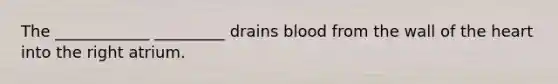 The ____________ _________ drains blood from the wall of the heart into the right atrium.