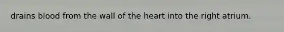 drains blood from the wall of the heart into the right atrium.