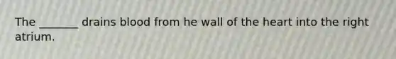 The _______ drains blood from he wall of the heart into the right atrium.