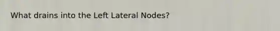 What drains into the Left Lateral Nodes?