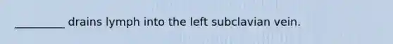 _________ drains lymph into the left subclavian vein.