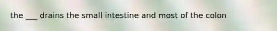 the ___ drains the small intestine and most of the colon