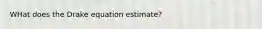 WHat does the Drake equation estimate?