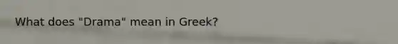 What does "Drama" mean in Greek?