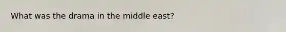 What was the drama in the middle east?