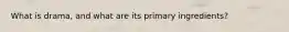 What is drama, and what are its primary ingredients?
