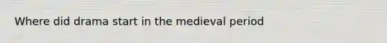 Where did drama start in the medieval period