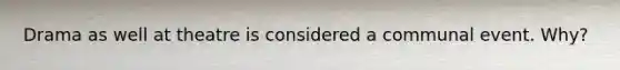 Drama as well at theatre is considered a communal event. Why?