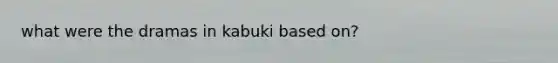 what were the dramas in kabuki based on?