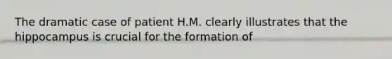 The dramatic case of patient H.M. clearly illustrates that the hippocampus is crucial for the formation of