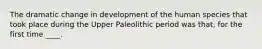 The dramatic change in development of the human species that took place during the Upper Paleolithic period was that, for the first time ____.