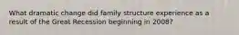 What dramatic change did family structure experience as a result of the Great Recession beginning in 2008?