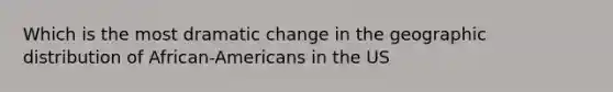 Which is the most dramatic change in the geographic distribution of African-Americans in the US