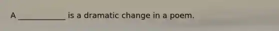 A ____________ is a dramatic change in a poem.