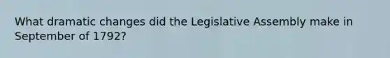 What dramatic changes did the Legislative Assembly make in September of 1792?