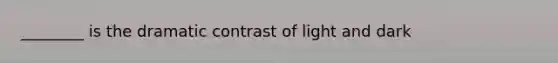 ________ is the dramatic contrast of light and dark