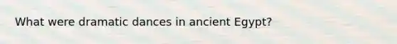 What were dramatic dances in ancient Egypt?