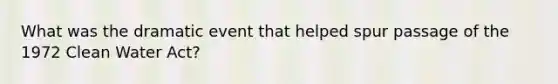 What was the dramatic event that helped spur passage of the 1972 Clean Water Act?