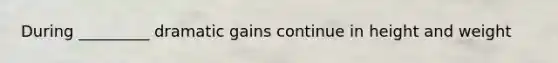 During _________ dramatic gains continue in height and weight