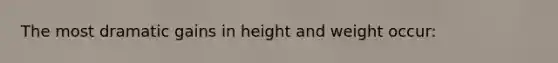 The most dramatic gains in height and weight occur: