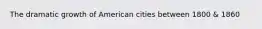 The dramatic growth of American cities between 1800 & 1860