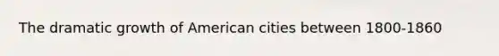 The dramatic growth of American cities between 1800-1860