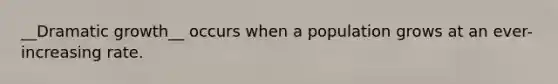 __Dramatic growth__ occurs when a population grows at an ever-increasing rate.
