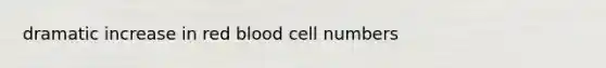 dramatic increase in red blood cell numbers