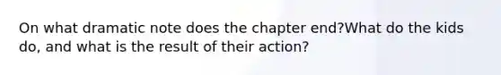 On what dramatic note does the chapter end?What do the kids do, and what is the result of their action?