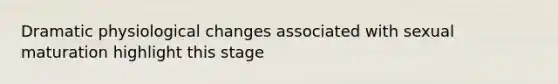 Dramatic physiological changes associated with sexual maturation highlight this stage