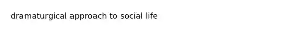 dramaturgical approach to social life