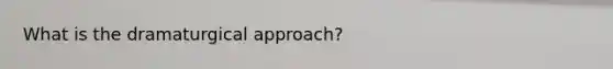 What is the dramaturgical approach?