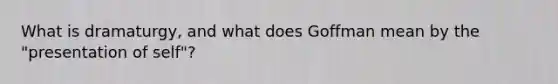 What is dramaturgy, and what does Goffman mean by the "presentation of self"?