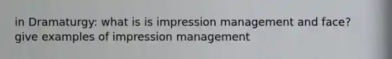 in Dramaturgy: what is is impression management and face? give examples of impression management