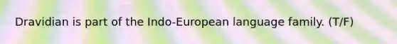 Dravidian is part of the Indo-European language family. (T/F)