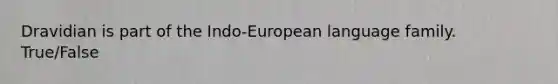 Dravidian is part of the Indo-European language family. True/False