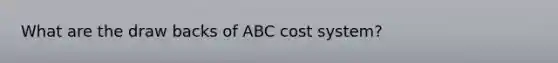 What are the draw backs of ABC cost system?