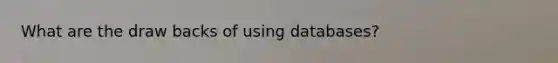 What are the draw backs of using databases?