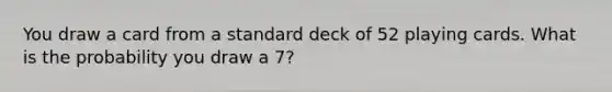 You draw a card from a standard deck of 52 playing cards. What is the probability you draw a 7?