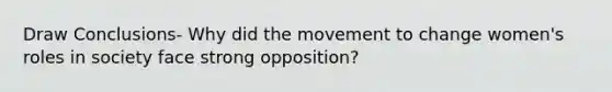 Draw Conclusions- Why did the movement to change women's roles in society face strong opposition?