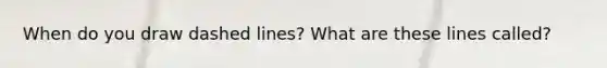 When do you draw dashed lines? What are these lines called?
