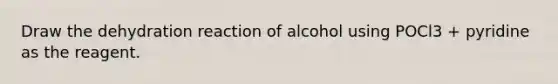 Draw the dehydration reaction of alcohol using POCl3 + pyridine as the reagent.