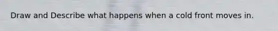 Draw and Describe what happens when a cold front moves in.