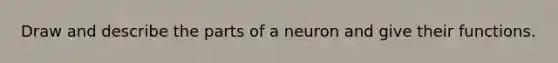 Draw and describe the parts of a neuron and give their functions.