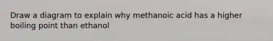 Draw a diagram to explain why methanoic acid has a higher boiling point than ethanol