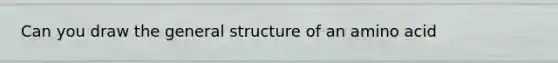 Can you draw the general structure of an amino acid